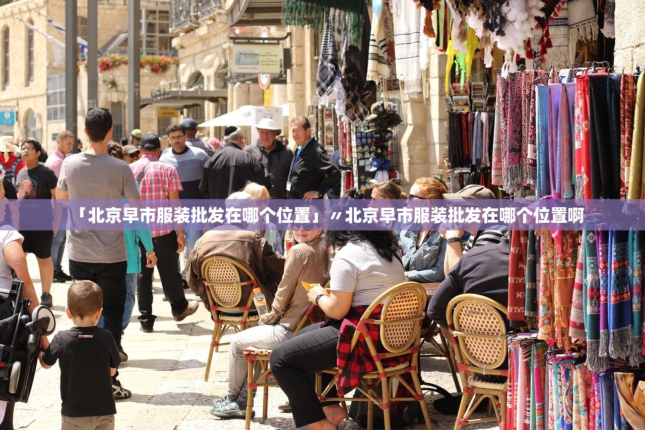 「北京早市服装批发在哪个位置」〃北京早市服装批发在哪个位置啊