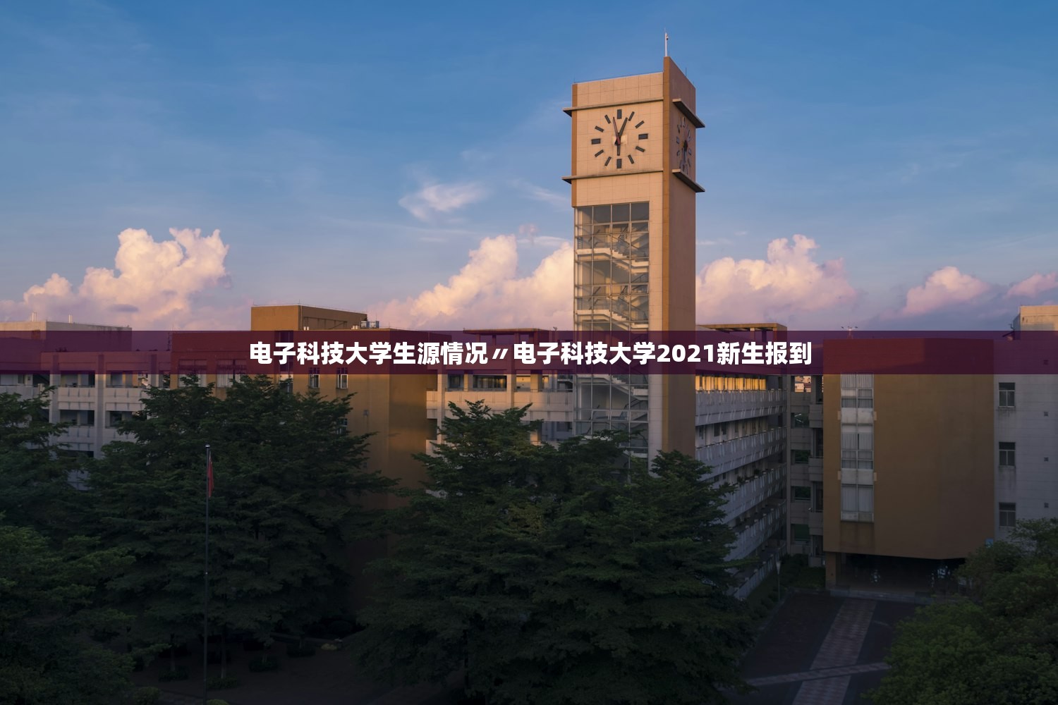 电子科技大学生源情况〃电子科技大学2021新生报到