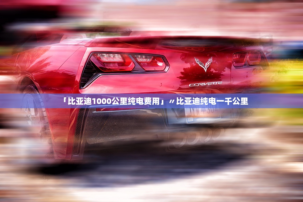 「比亚迪1000公里纯电费用」〃比亚迪纯电一千公里 「比亚迪1000公里纯电费用」〃比亚迪纯电一千公里