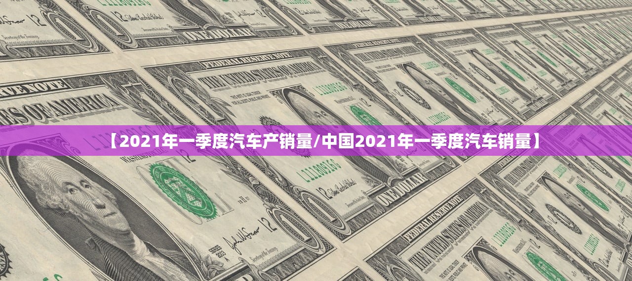 【2021年一季度汽车产销量/中国2021年一季度汽车销量】 【2021年一季度汽车产销量/中国2021年一季度汽车销量】