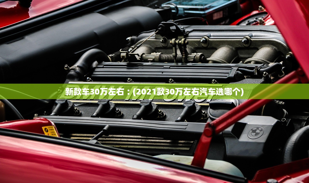 新款车30万左右︰(2021款30万左右汽车选哪个) 新款车30万左右︰(2021款30万左右汽车选哪个)