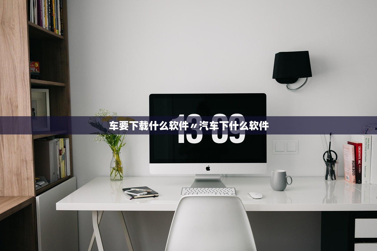 车要下载什么软件〃汽车下什么软件