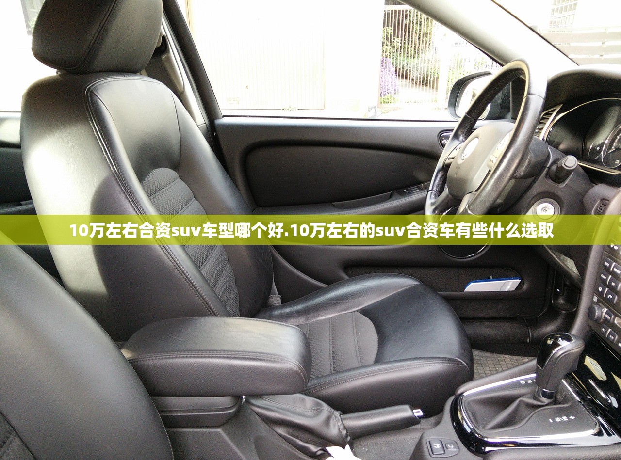10万左右合资suv车型哪个好.10万左右的suv合资车有些什么选取 10万左右合资suv车型哪个好.10万左右的suv合资车有些什么选取