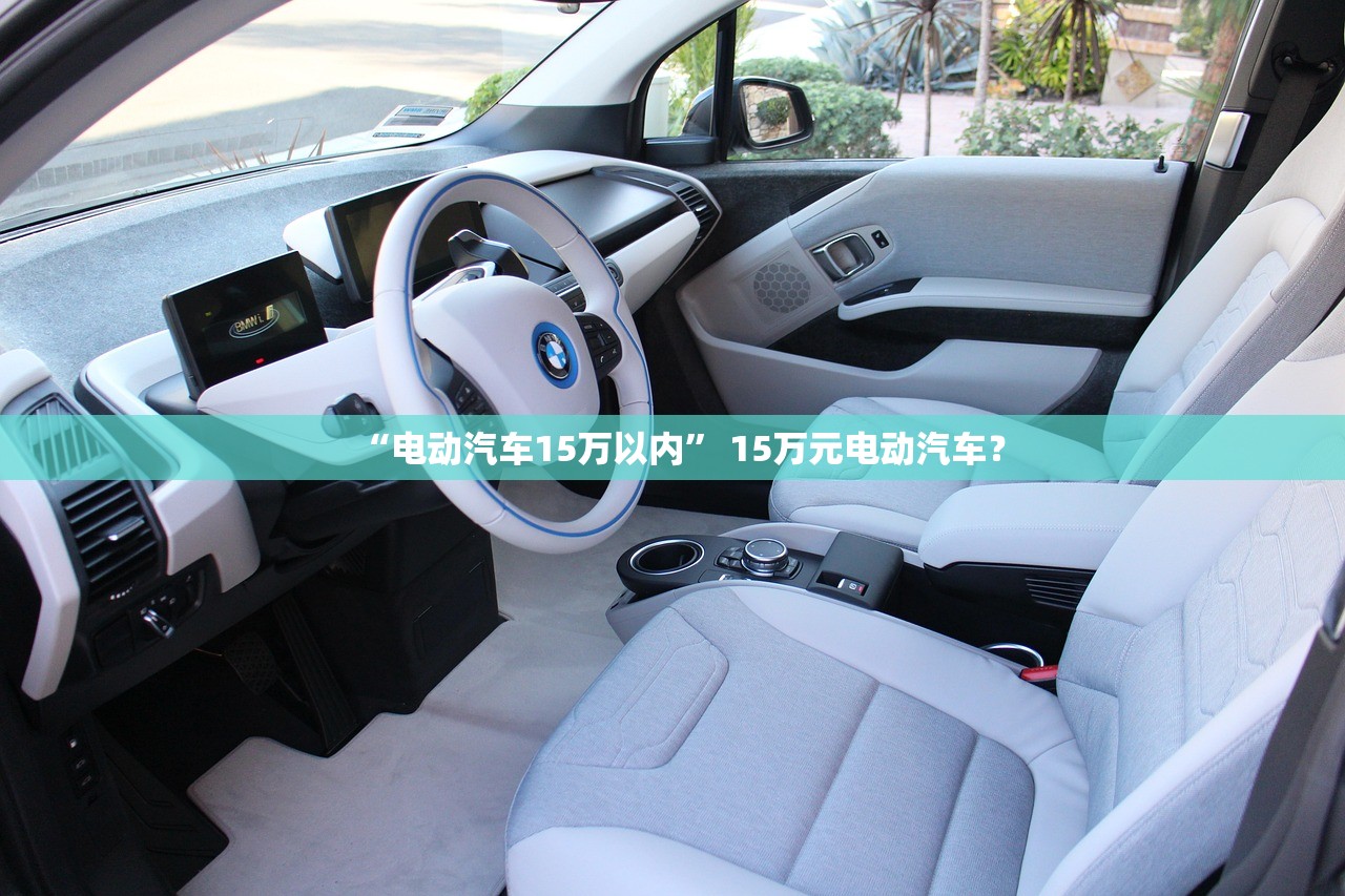 “电动汽车15万以内” 15万元电动汽车？