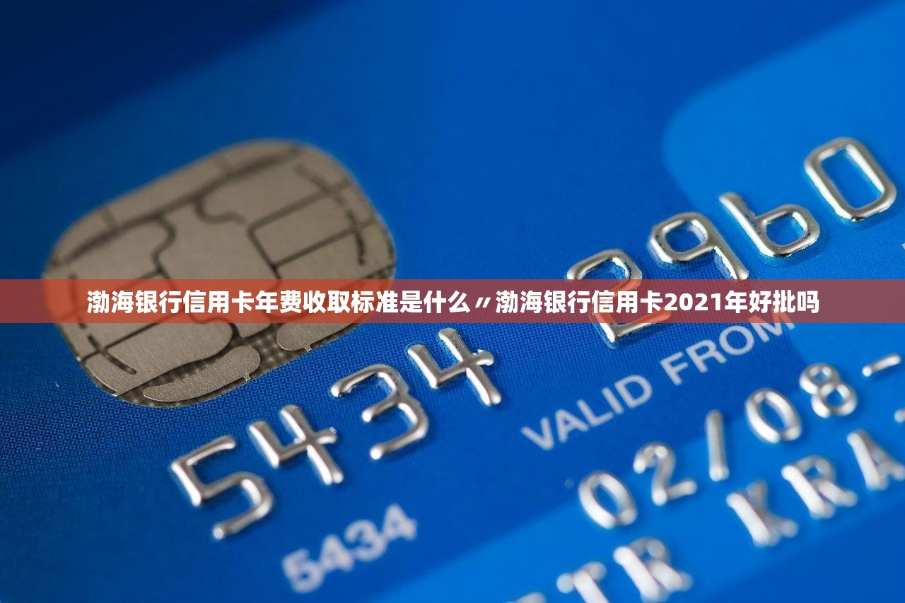 渤海银行信用卡年费收取标准是什么〃渤海银行信用卡2021年好批吗