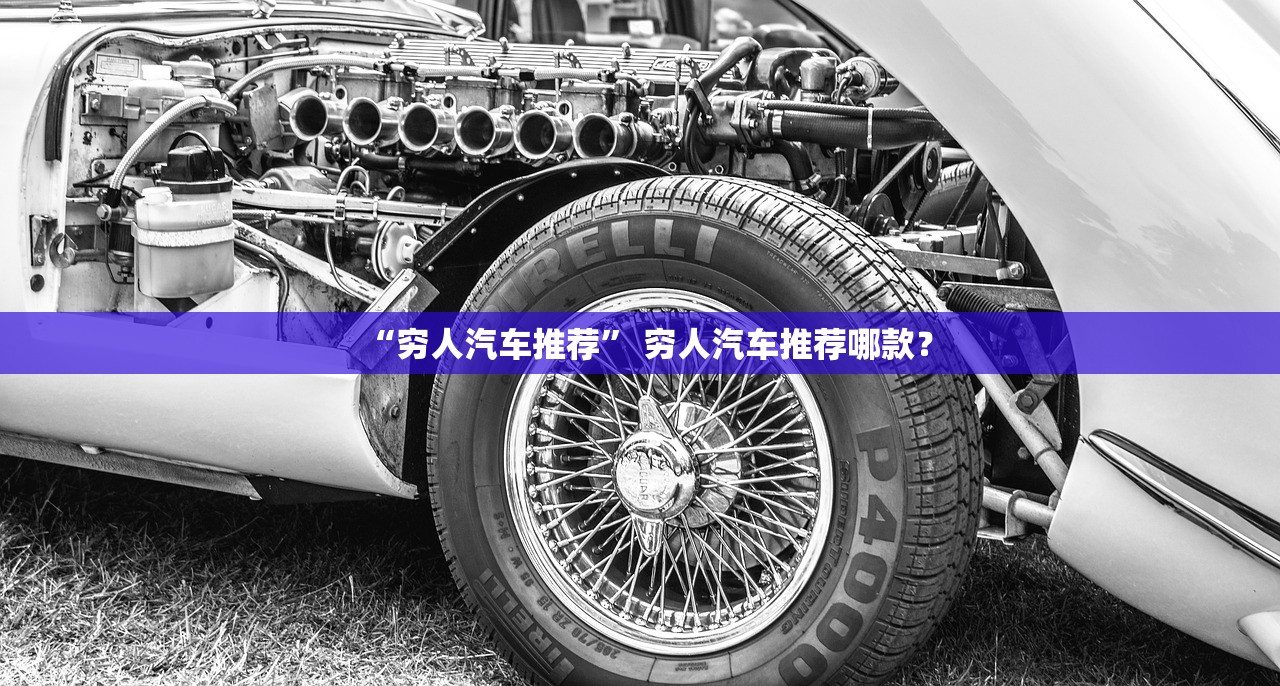 “穷人汽车推荐” 穷人汽车推荐哪款？