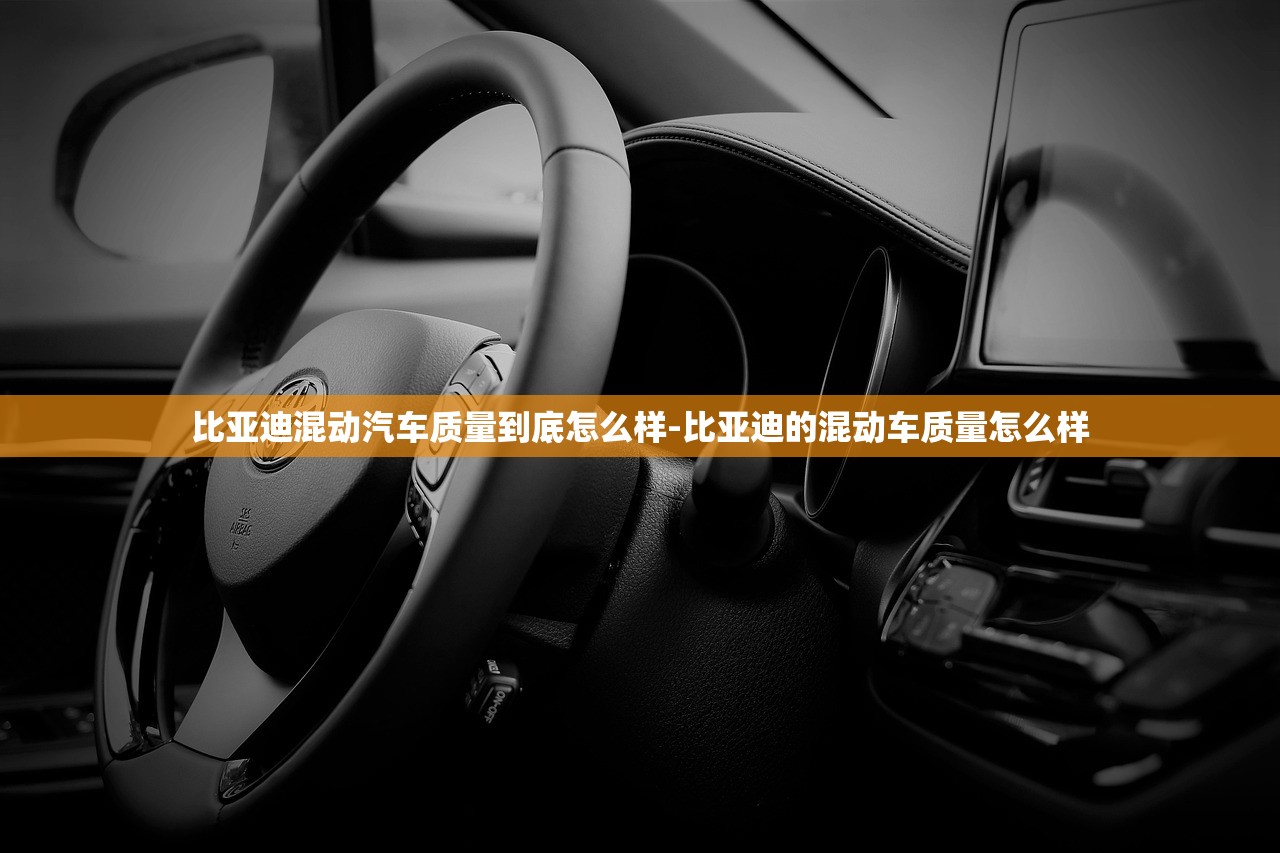 比亚迪混动汽车质量到底怎么样-比亚迪的混动车质量怎么样