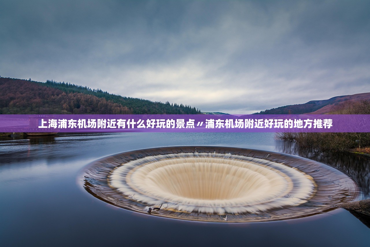 上海浦东机场附近有什么好玩的景点〃浦东机场附近好玩的地方推荐