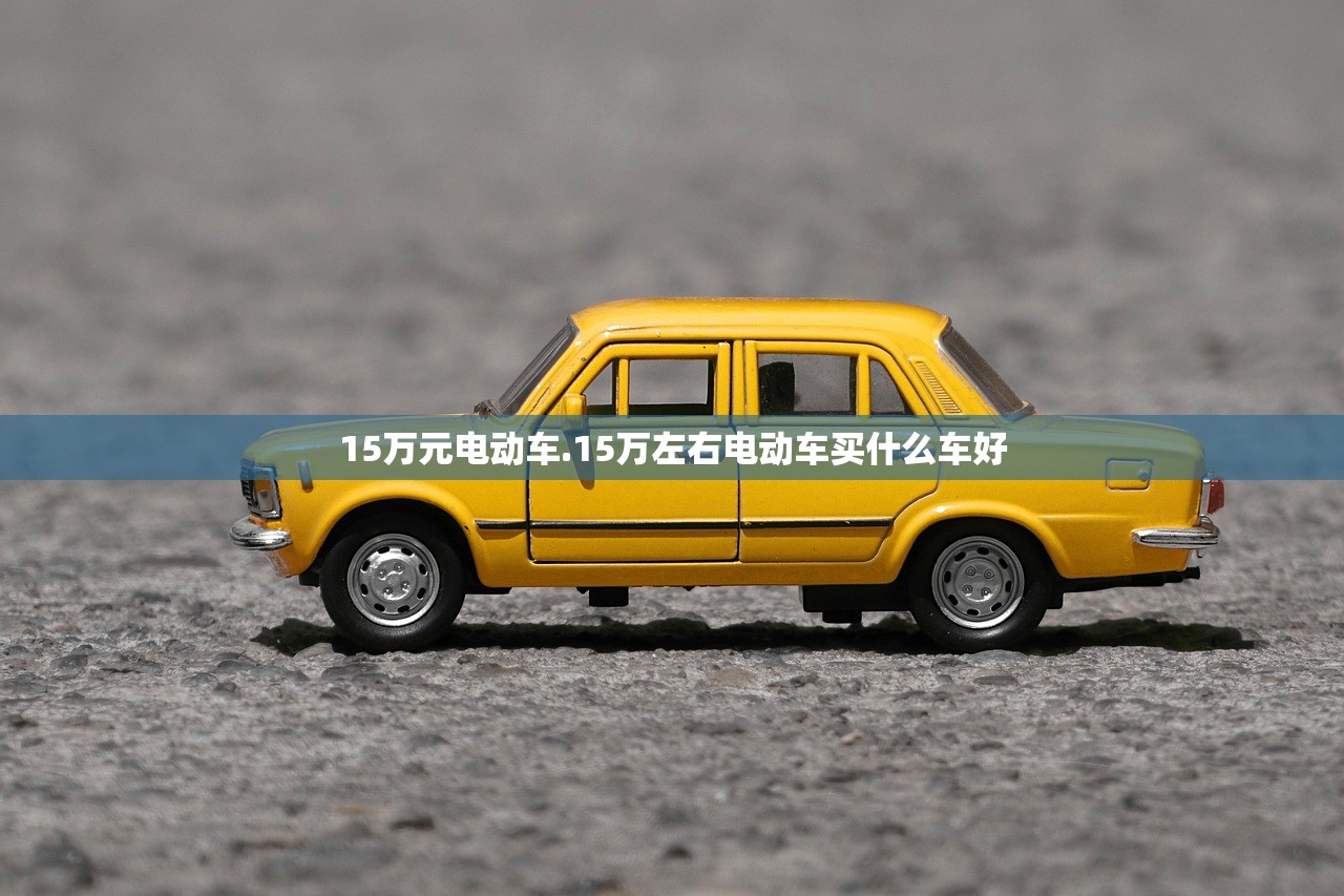 15万元电动车.15万左右电动车买什么车好 15万元电动车.15万左右电动车买什么车好