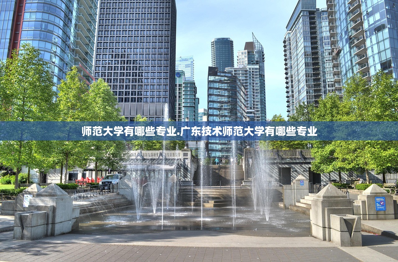 师范大学有哪些专业.广东技术师范大学有哪些专业 师范大学有哪些专业.广东技术师范大学有哪些专业