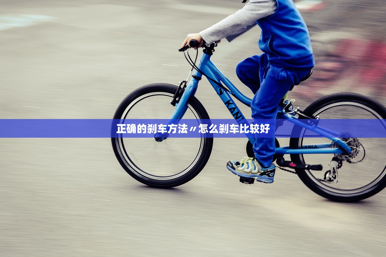 正确的刹车方法〃怎么刹车比较好 正确的刹车方法〃怎么刹车比较好