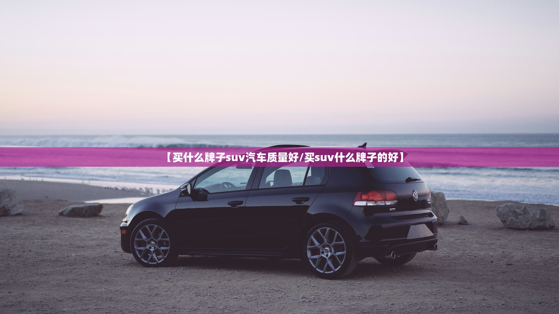 【买什么牌子suv汽车质量好/买suv什么牌子的好】