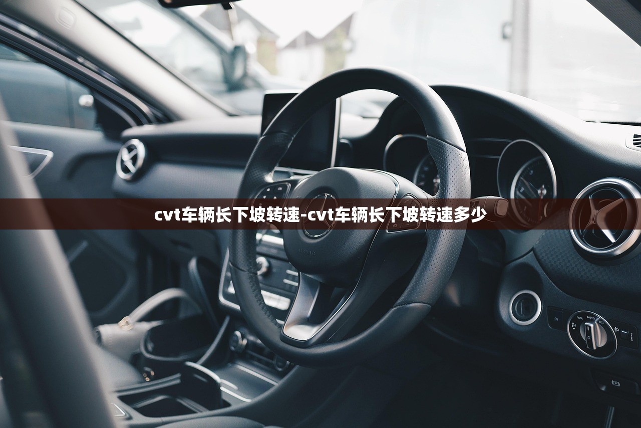 cvt车辆长下坡转速-cvt车辆长下坡转速多少