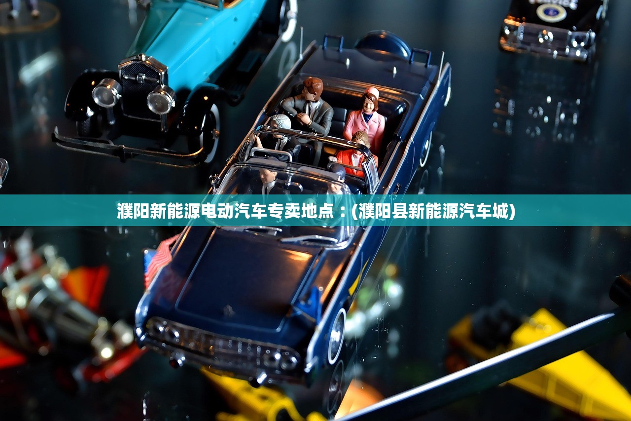 濮阳新能源电动汽车专卖地点︰(濮阳县新能源汽车城)