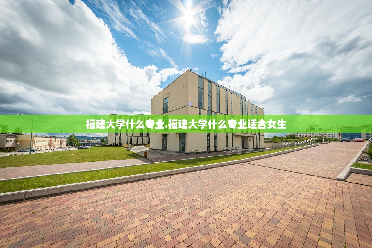 福建大学什么专业.福建大学什么专业适合女生