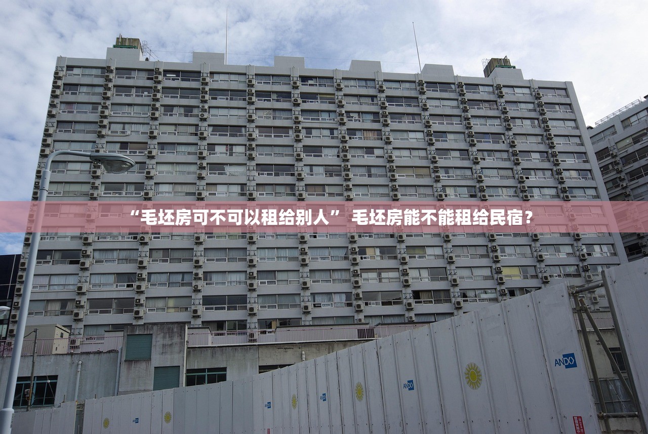 “毛坯房可不可以租给别人	” 毛坯房能不能租给民宿？