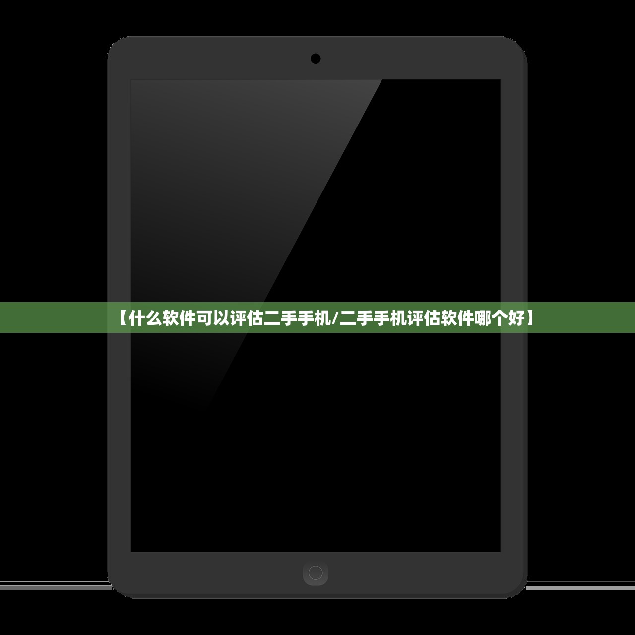 【什么软件可以评估二手手机/二手手机评估软件哪个好】