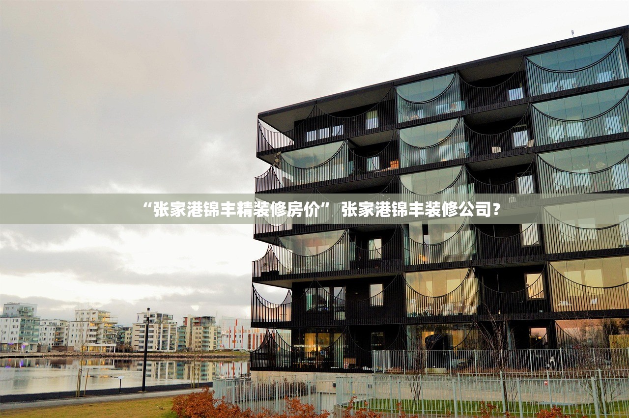 “张家港锦丰精装修房价	” 张家港锦丰装修公司？
