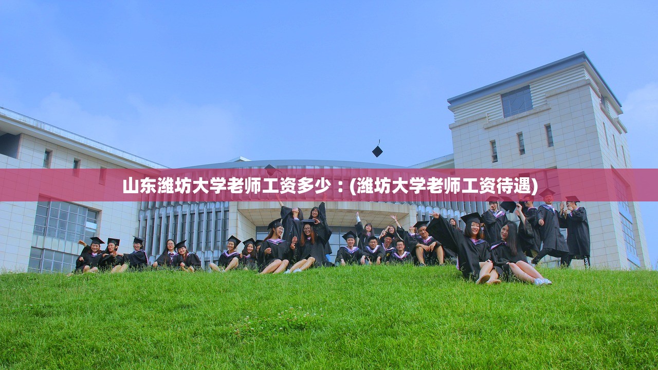 山东潍坊大学老师工资多少︰(潍坊大学老师工资待遇) 山东潍坊大学老师工资多少︰(潍坊大学老师工资待遇)