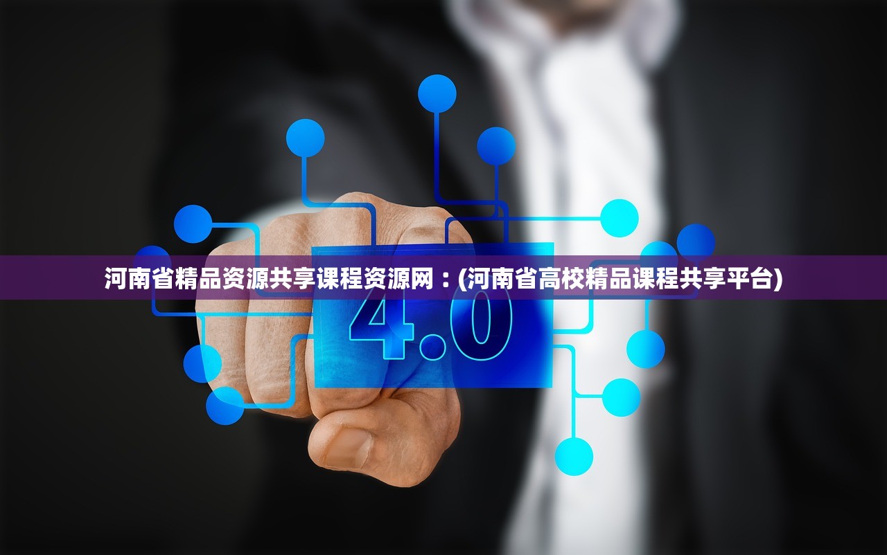 河南省精品资源共享课程资源网︰(河南省高校精品课程共享平台)