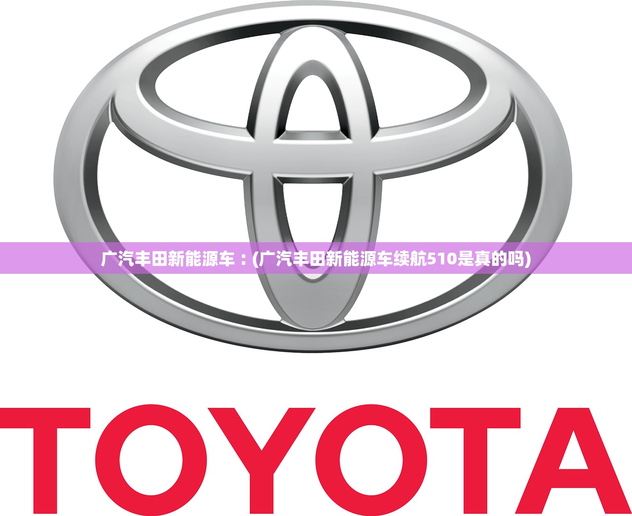 广汽丰田新能源车︰(广汽丰田新能源车续航510是真的吗) 广汽丰田新能源车︰(广汽丰田新能源车续航510是真的吗)
