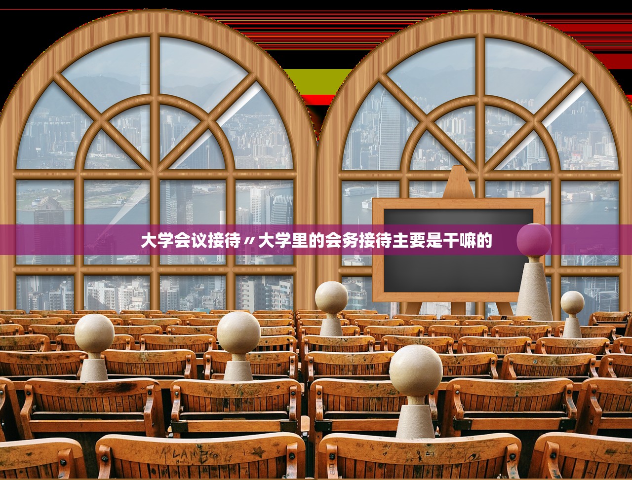 大学会议接待〃大学里的会务接待主要是干嘛的