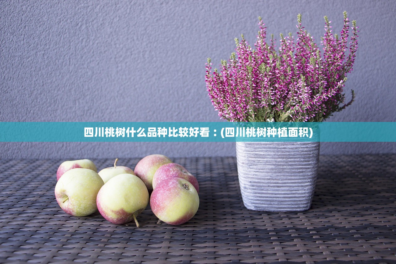 四川桃树什么品种比较好看︰(四川桃树种植面积)