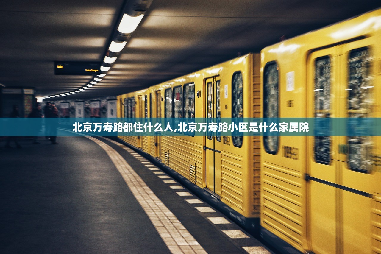 北京万寿路都住什么人,北京万寿路小区是什么家属院 北京万寿路都住什么人,北京万寿路小区是什么家属院