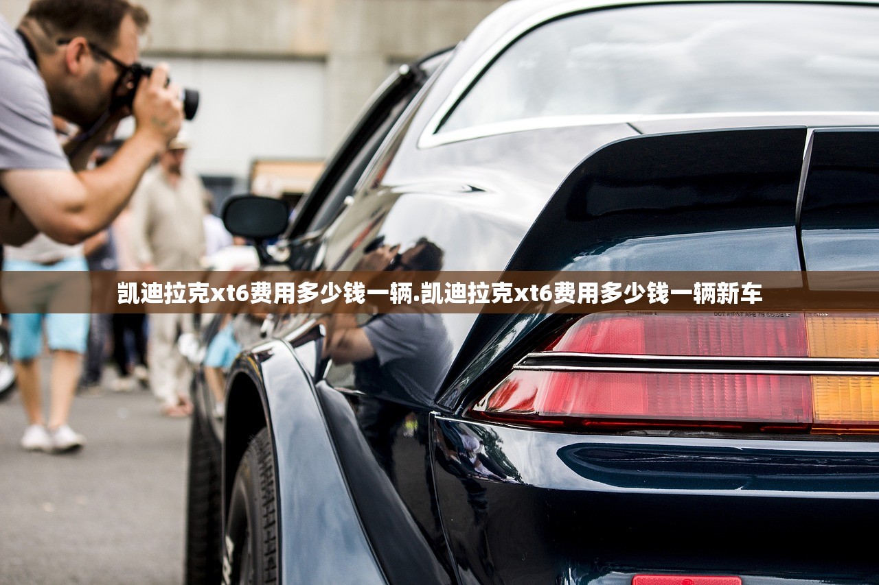 凯迪拉克xt6费用多少钱一辆.凯迪拉克xt6费用多少钱一辆新车