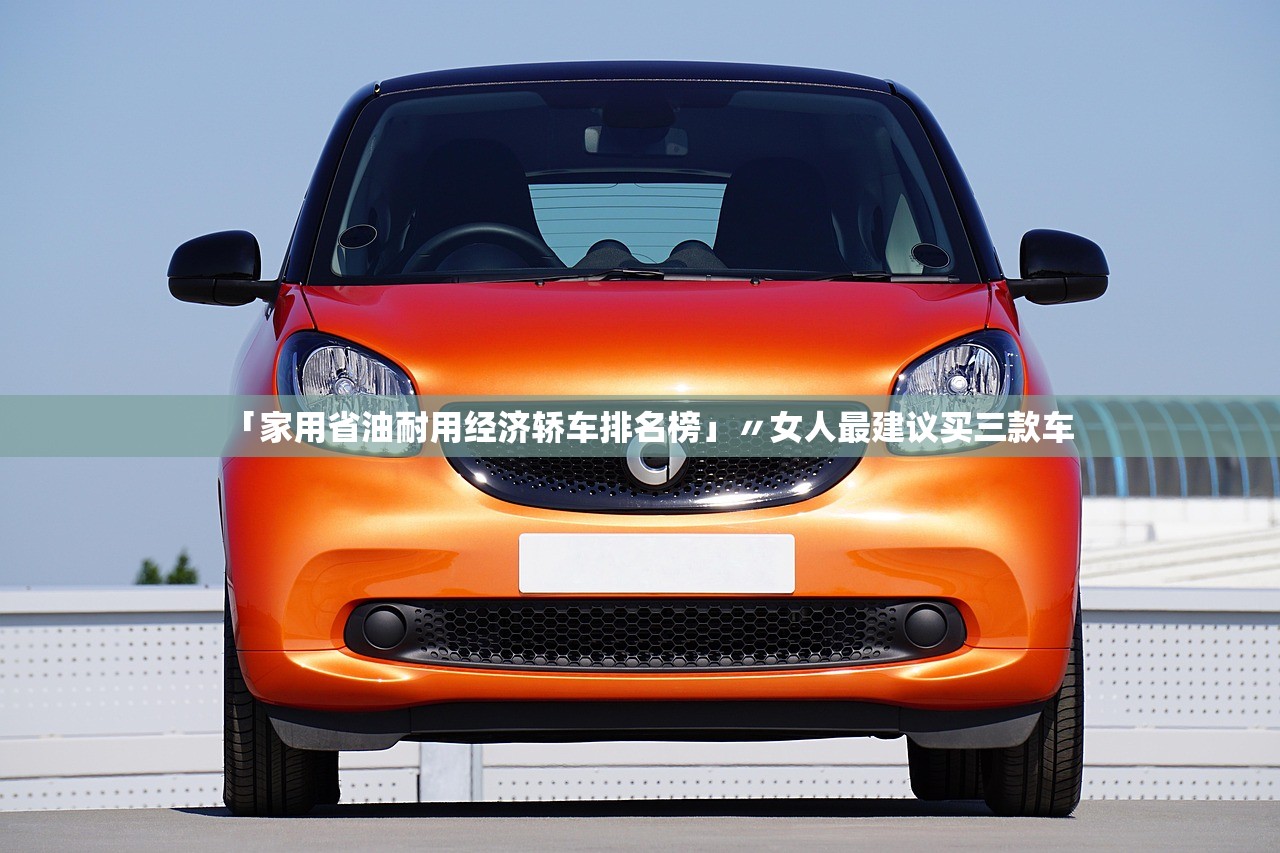 「家用省油耐用经济轿车排名榜」〃女人最建议买三款车