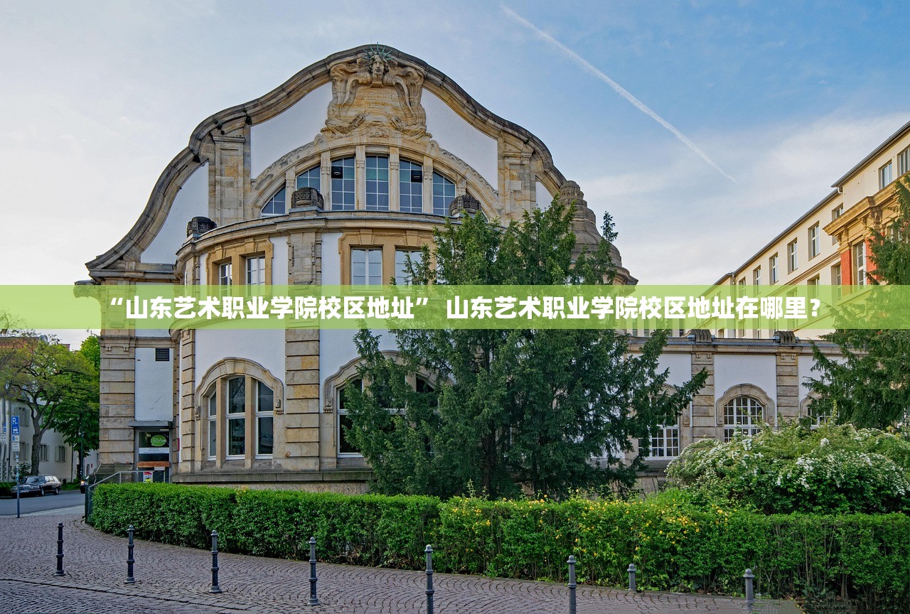 “山东艺术职业学院校区地址” 山东艺术职业学院校区地址在哪里？