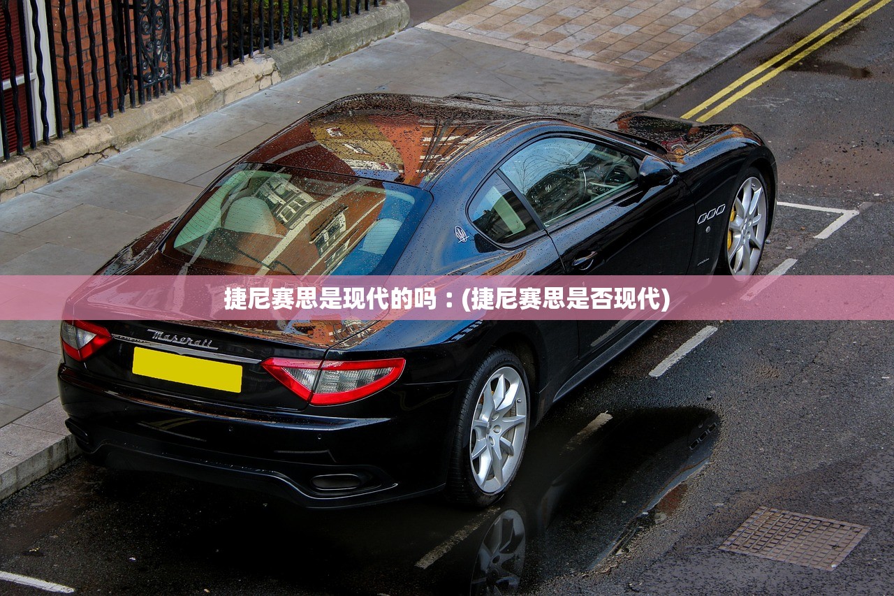捷尼赛思是现代的吗︰(捷尼赛思是否现代)