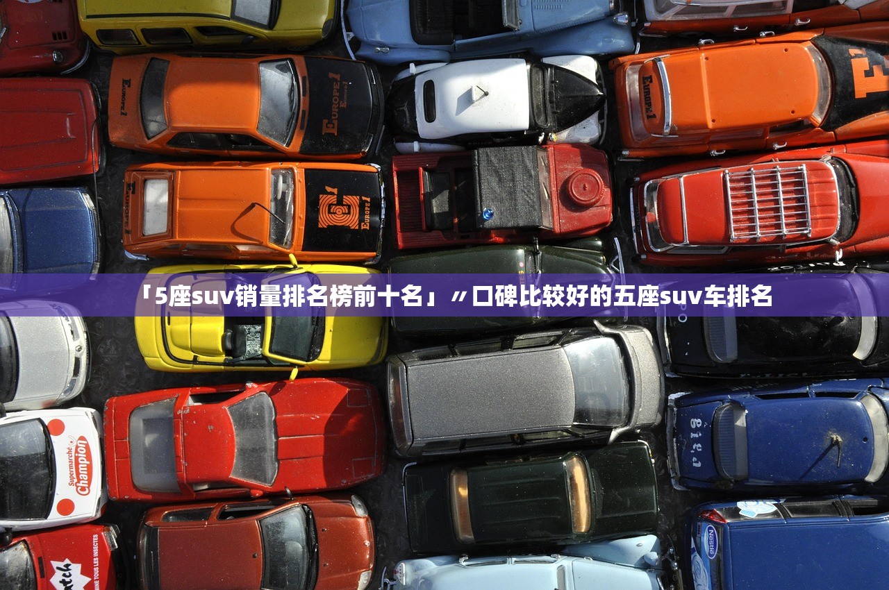 「5座suv销量排名榜前十名」〃口碑比较好的五座suv车排名 「5座suv销量排名榜前十名」〃口碑比较好的五座suv车排名