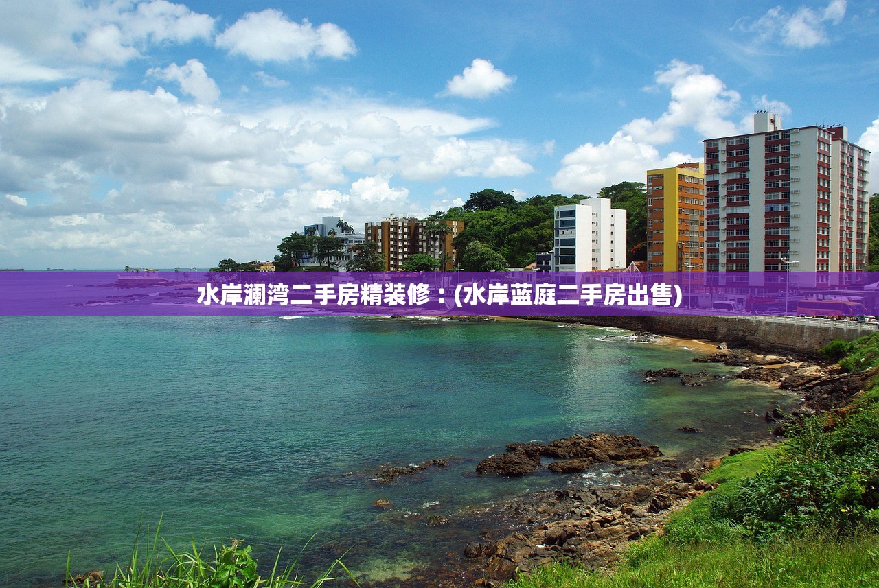 水岸澜湾二手房精装修︰(水岸蓝庭二手房出售)