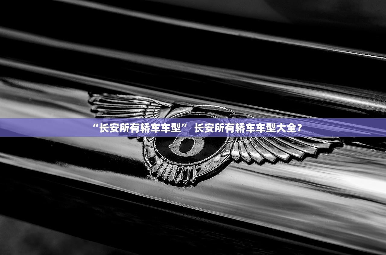 “长安所有轿车车型	” 长安所有轿车车型大全？