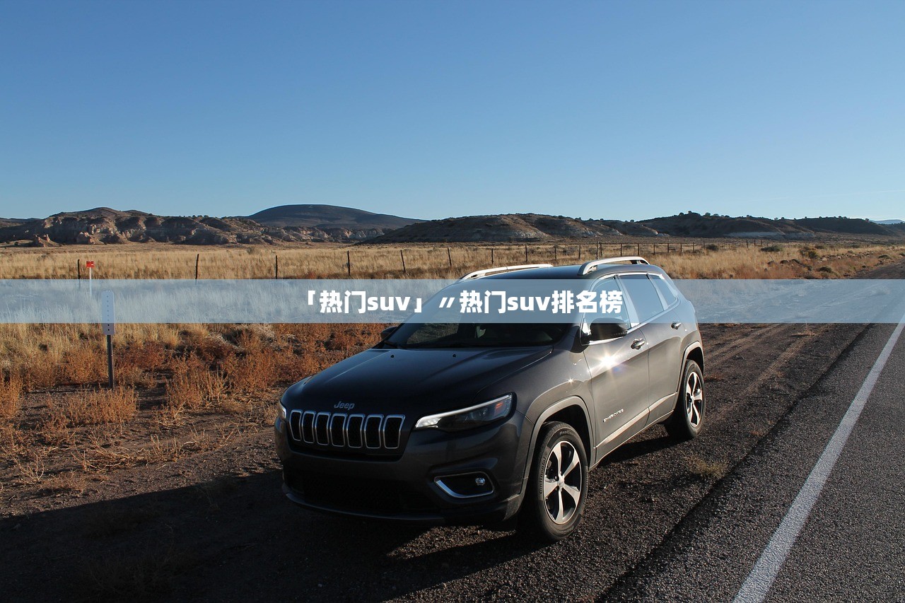 「热门suv」〃热门suv排名榜 「热门suv」〃热门suv排名榜