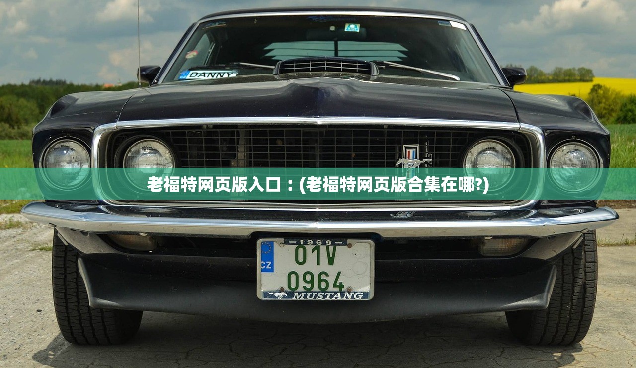 老福特网页版入口︰(老福特网页版合集在哪?)