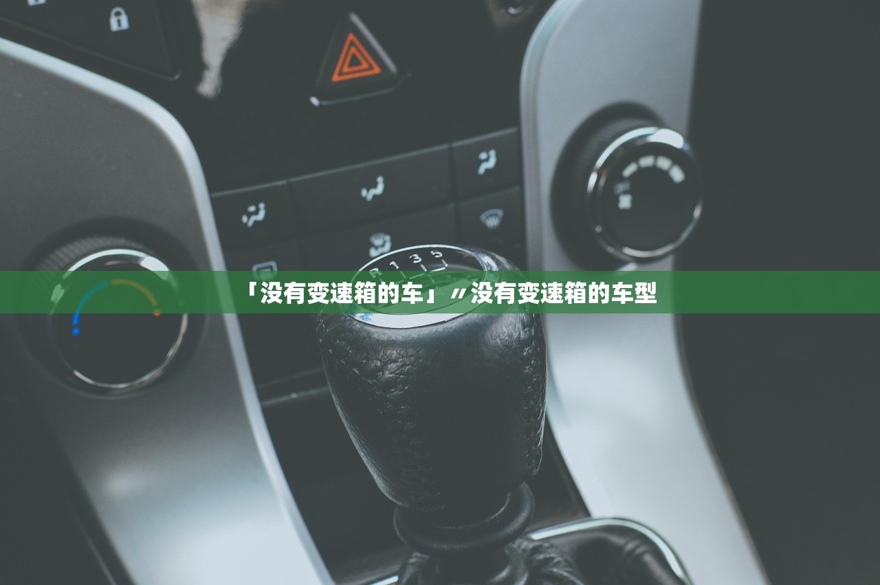 「没有变速箱的车」〃没有变速箱的车型 「没有变速箱的车」〃没有变速箱的车型