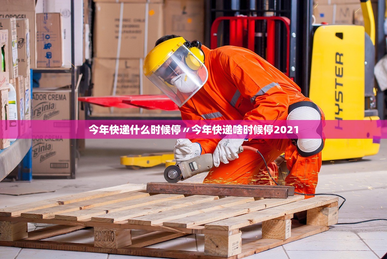 今年快递什么时候停〃今年快递啥时候停2021