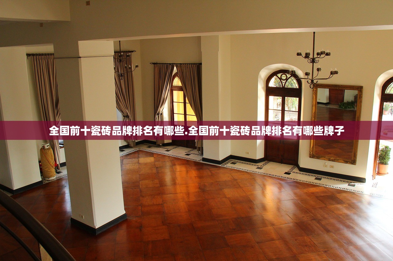 全国前十瓷砖品牌排名有哪些.全国前十瓷砖品牌排名有哪些牌子