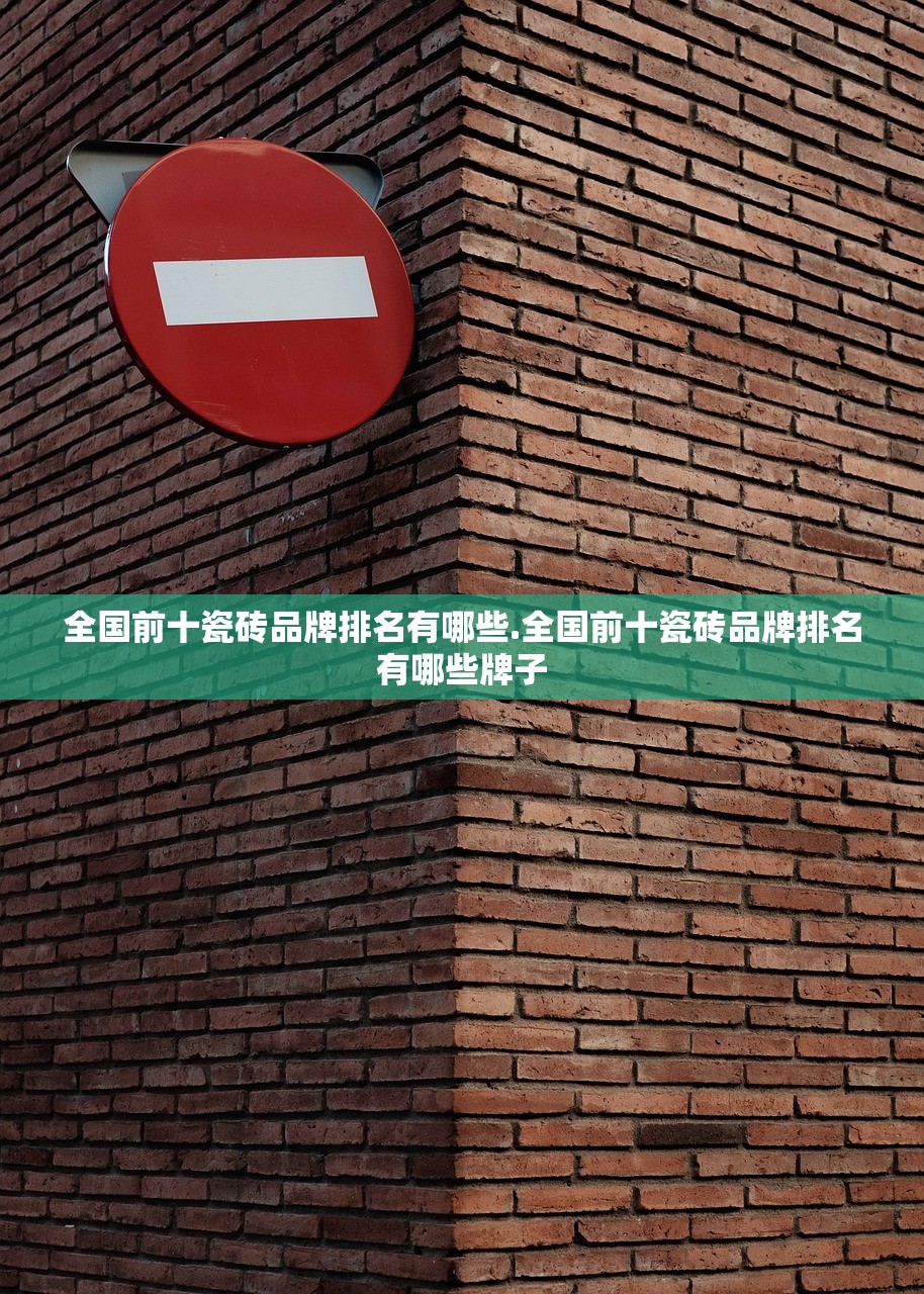 全国前十瓷砖品牌排名有哪些.全国前十瓷砖品牌排名有哪些牌子