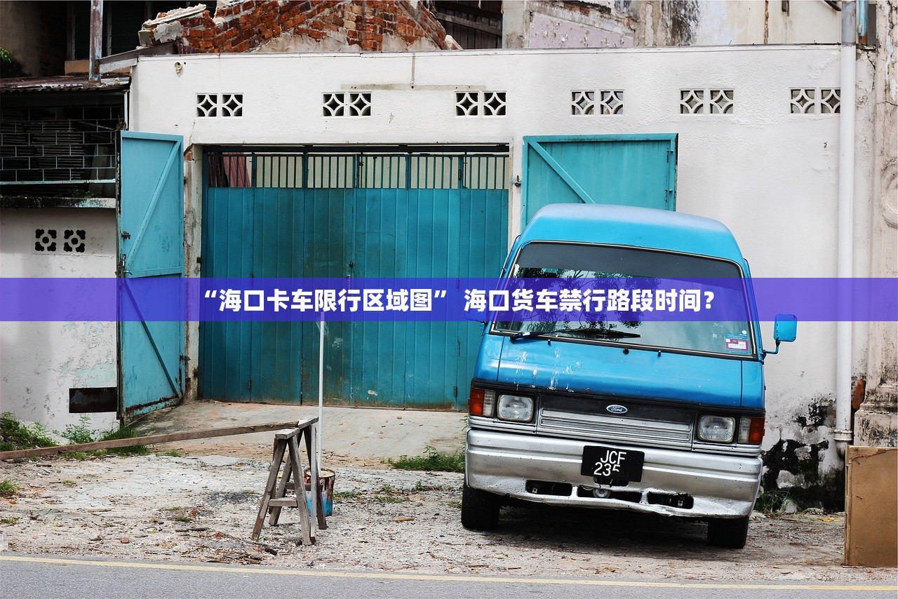 “海口卡车限行区域图” 海口货车禁行路段时间？