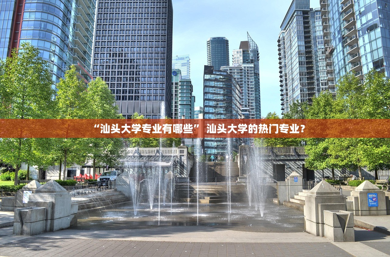 “汕头大学专业有哪些” 汕头大学的热门专业？