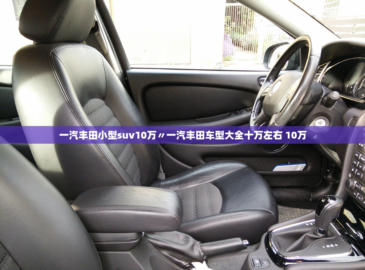 一汽丰田小型suv10万〃一汽丰田车型大全十万左右 10万 一汽丰田小型suv10万〃一汽丰田车型大全十万左右 10万