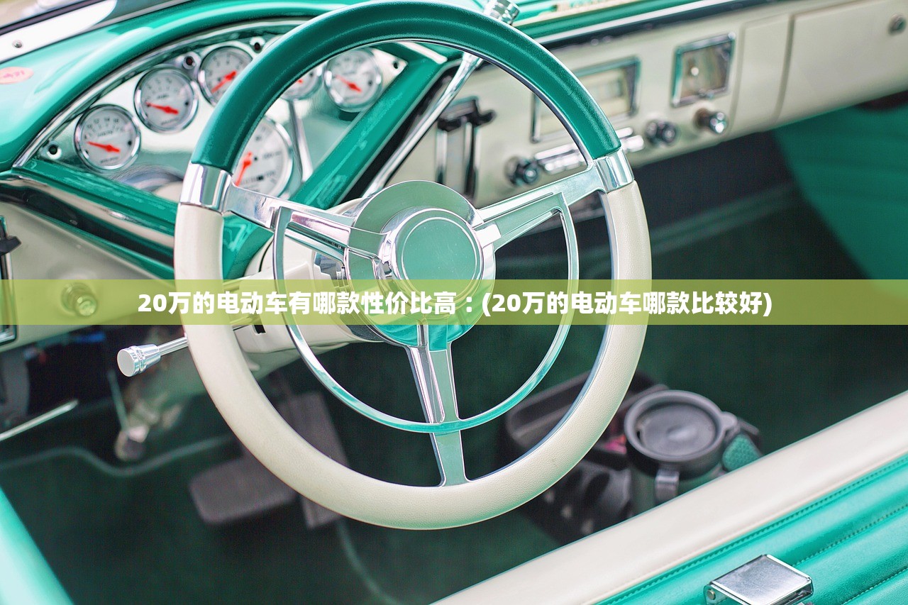 20万的电动车有哪款性价比高︰(20万的电动车哪款比较好) 20万的电动车有哪款性价比高︰(20万的电动车哪款比较好)
