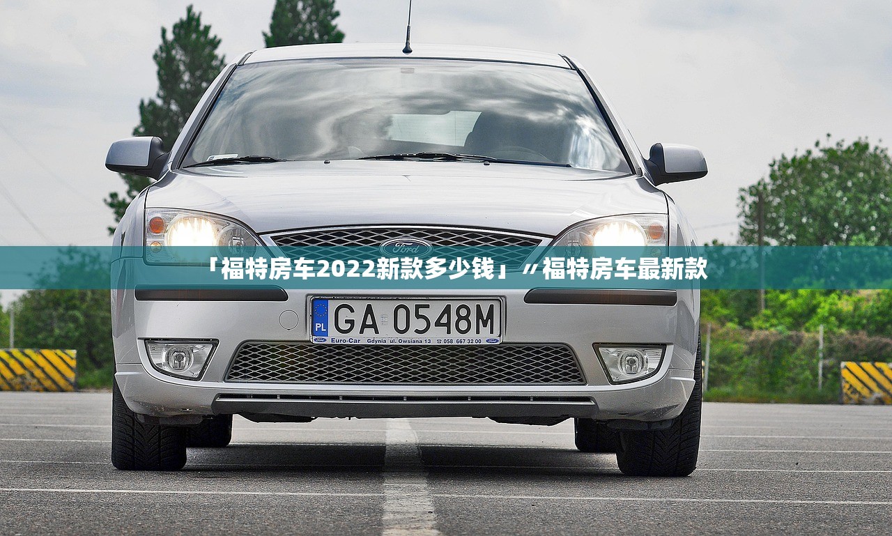 「福特房车2022新款多少钱」〃福特房车最新款