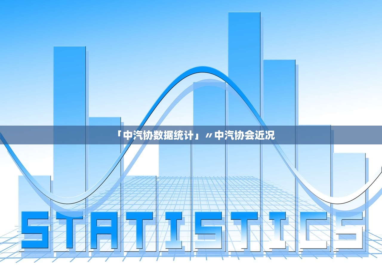 「中汽协数据统计」〃中汽协会近况 「中汽协数据统计」〃中汽协会近况