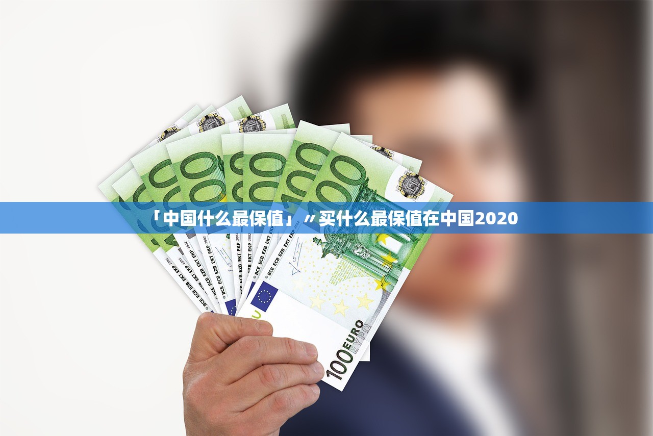 「中国什么最保值」〃买什么最保值在中国2020 「中国什么最保值」〃买什么最保值在中国2020