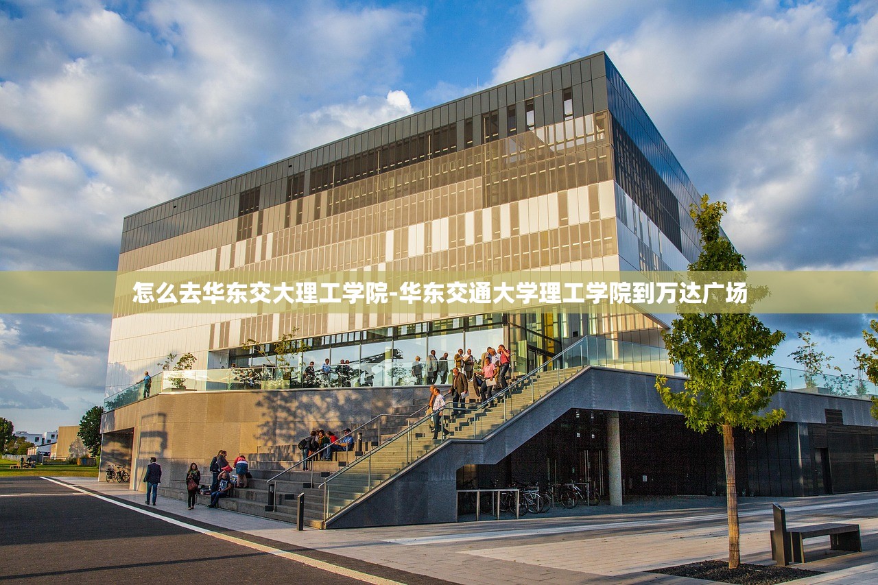 怎么去华东交大理工学院-华东交通大学理工学院到万达广场 怎么去华东交大理工学院-华东交通大学理工学院到万达广场