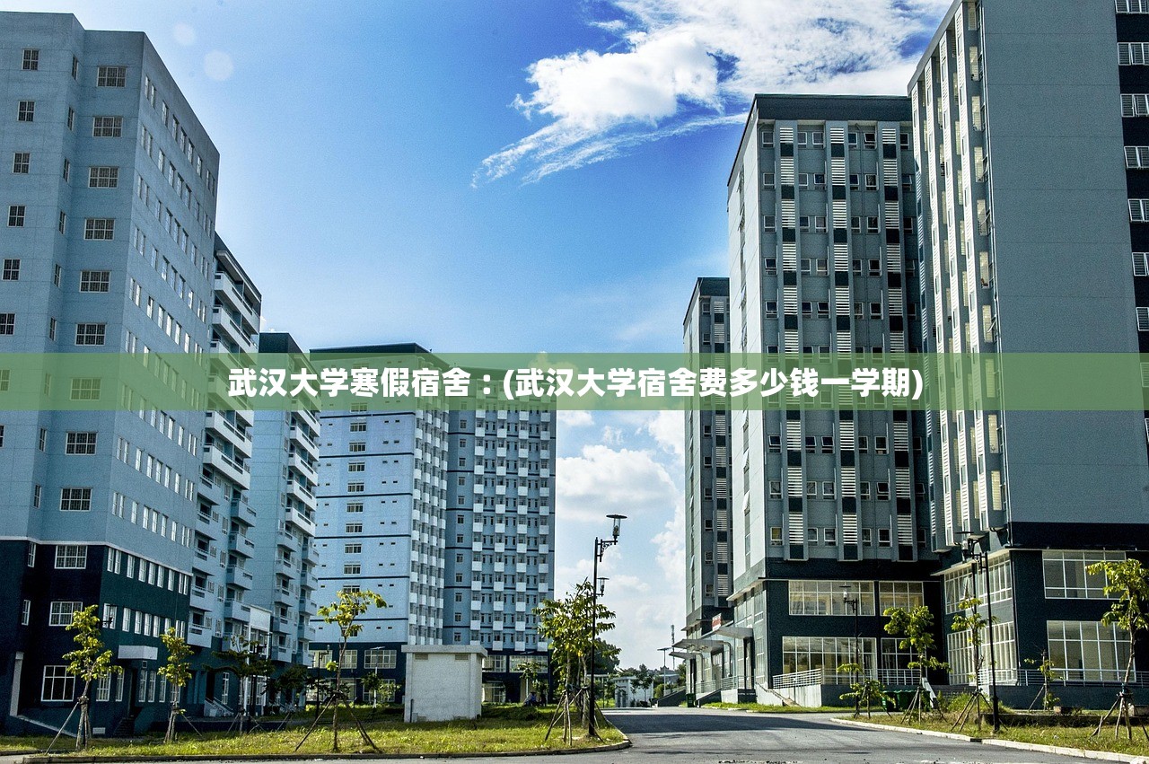 武汉大学寒假宿舍︰(武汉大学宿舍费多少钱一学期) 武汉大学寒假宿舍︰(武汉大学宿舍费多少钱一学期)